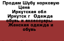 Продам Шубу норковую  › Цена ­ 15 000 - Иркутская обл., Иркутск г. Одежда, обувь и аксессуары » Женская одежда и обувь   